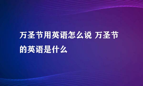 万圣节用英语怎么说 万圣节的英语是什么