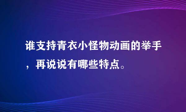 谁支持青衣小怪物动画的举手，再说说有哪些特点。