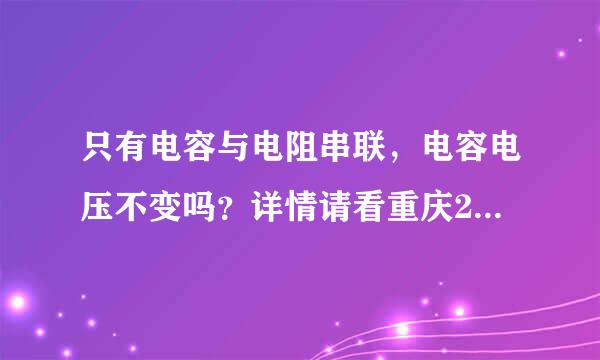 只有电容与电阻串联，电容电压不变吗？详情请看重庆2010高考理综18题