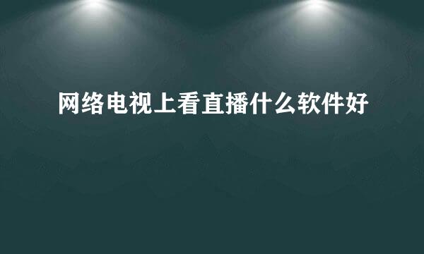 网络电视上看直播什么软件好