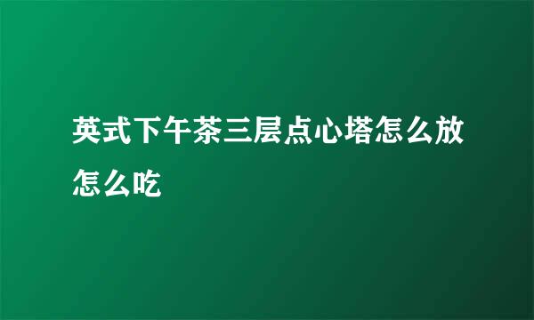 英式下午茶三层点心塔怎么放怎么吃