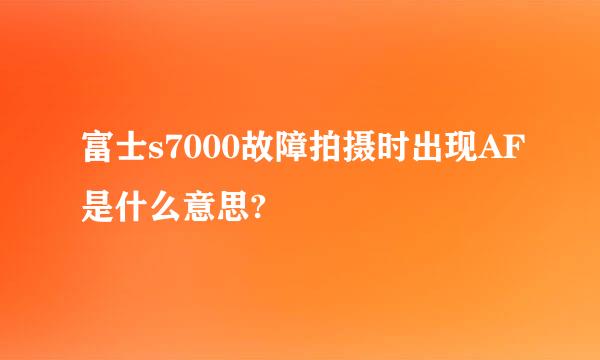 富士s7000故障拍摄时出现AF是什么意思?