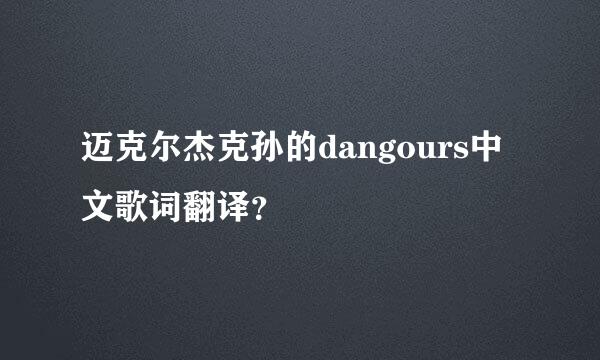 迈克尔杰克孙的dangours中文歌词翻译？