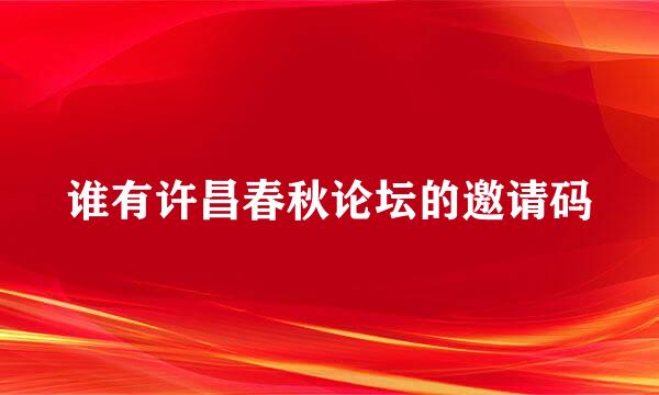 谁有许昌春秋论坛的邀请码