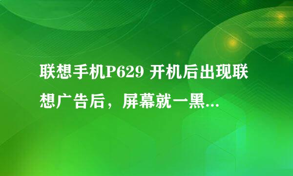 联想手机P629 开机后出现联想广告后，屏幕就一黑一白间隔3秒的闪，也不正常开机~ 这是为什么？？