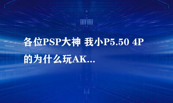 各位PSP大神 我小P5.50 4P的为什么玩AKB48 光明之心就黑屏了 怎么解决丫