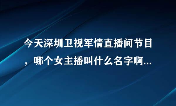 今天深圳卫视军情直播间节目，哪个女主播叫什么名字啊？最好有简历。