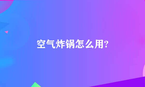 空气炸锅怎么用?