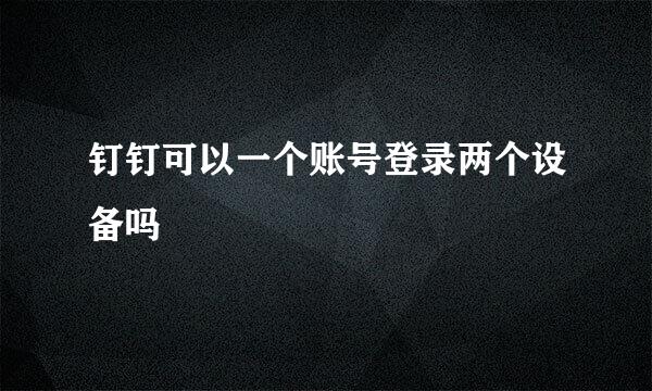 钉钉可以一个账号登录两个设备吗