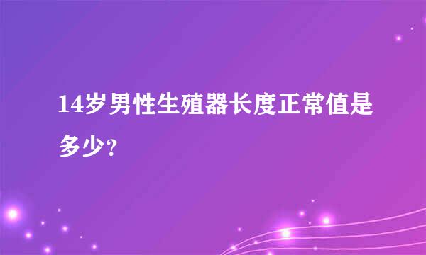 14岁男性生殖器长度正常值是多少？