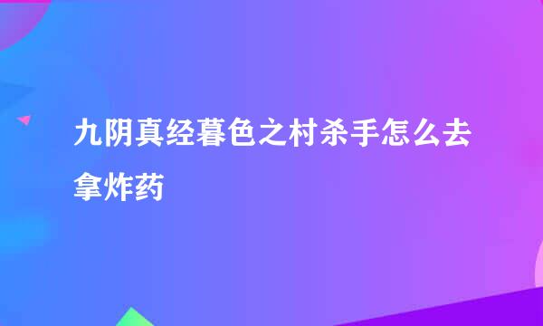 九阴真经暮色之村杀手怎么去拿炸药