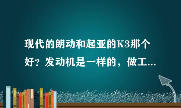 现代的朗动和起亚的K3那个好？发动机是一样的，做工和安全系数方面那个更好？