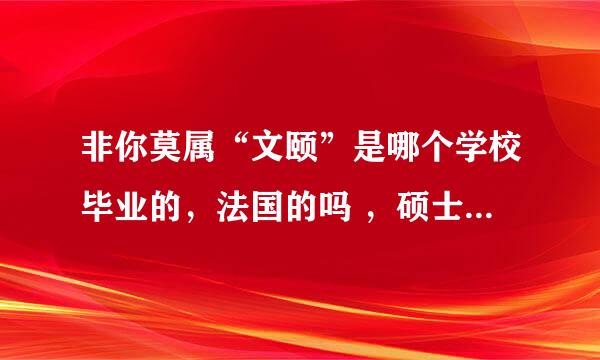 非你莫属“文颐”是哪个学校毕业的，法国的吗 ，硕士吗，北京校区的吗