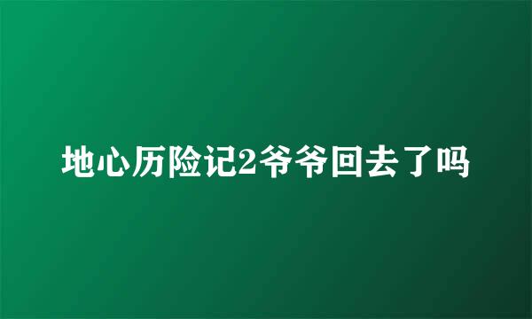 地心历险记2爷爷回去了吗