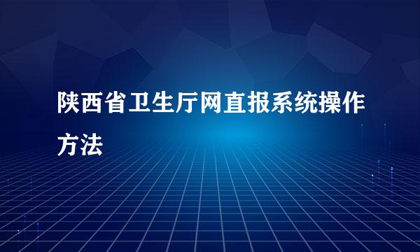 陕西省卫生厅网直报系统操作方法