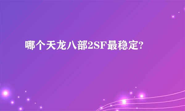 哪个天龙八部2SF最稳定?