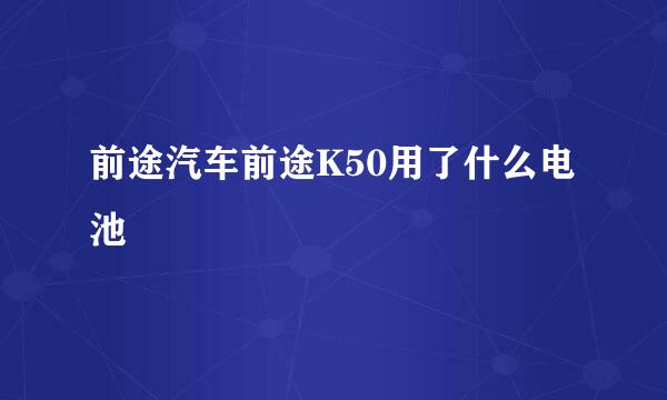 前途汽车前途K50用了什么电池