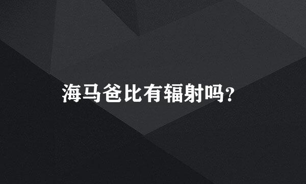 海马爸比有辐射吗？