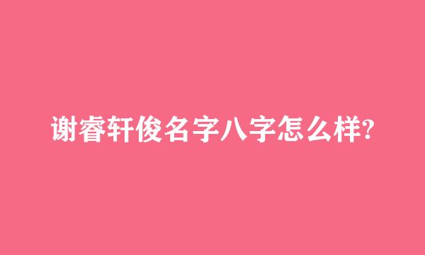 谢睿轩俊名字八字怎么样?