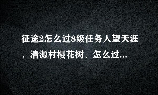 征途2怎么过8级任务人望天涯，清源村樱花树、怎么过去啊?说买什么F，但银子不够