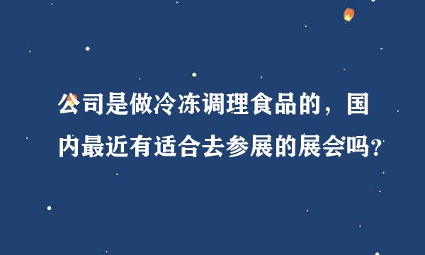 公司是做冷冻调理食品的，国内最近有适合去参展的展会吗？