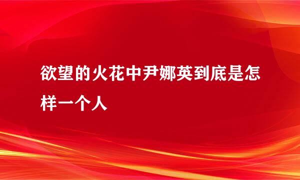 欲望的火花中尹娜英到底是怎样一个人