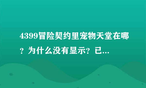 4399冒险契约里宠物天堂在哪？为什么没有显示？已经达到44级 且完成主线任务