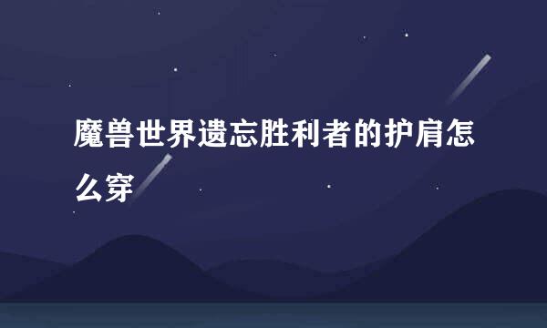 魔兽世界遗忘胜利者的护肩怎么穿