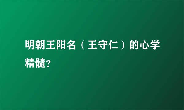 明朝王阳名（王守仁）的心学精髓？