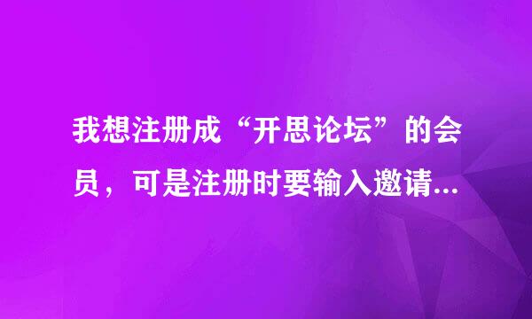 我想注册成“开思论坛”的会员，可是注册时要输入邀请码，我怎么才能得到邀请码？