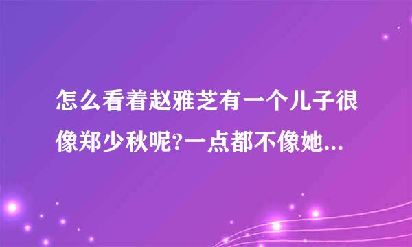 怎么看着赵雅芝有一个儿子很像郑少秋呢?一点都不像她老公。我觉得应该是和郑少秋的孩子