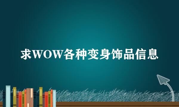 求WOW各种变身饰品信息