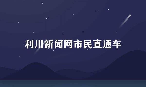 利川新闻网市民直通车