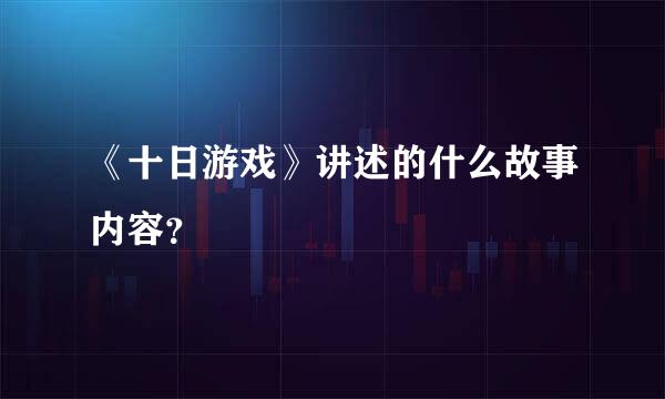 《十日游戏》讲述的什么故事内容？