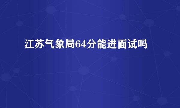 江苏气象局64分能进面试吗