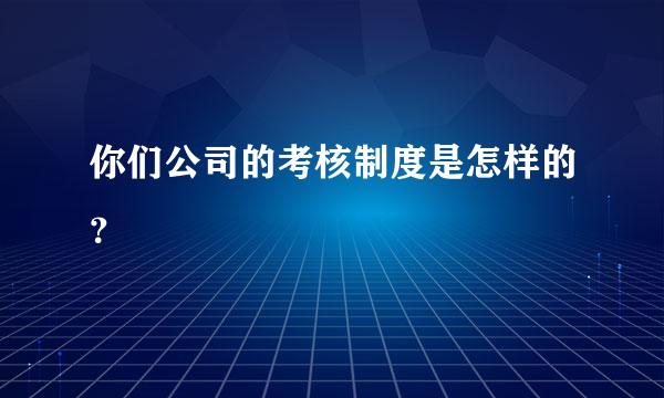 你们公司的考核制度是怎样的？