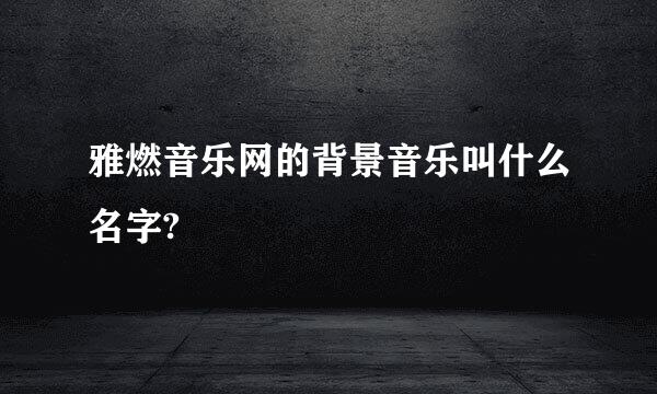 雅燃音乐网的背景音乐叫什么名字?