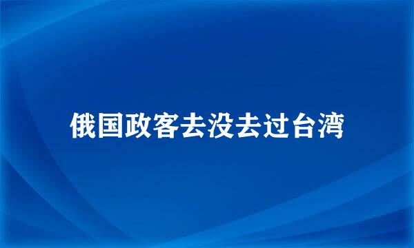 俄国政客去没去过台湾