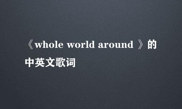 《whole world around 》的中英文歌词