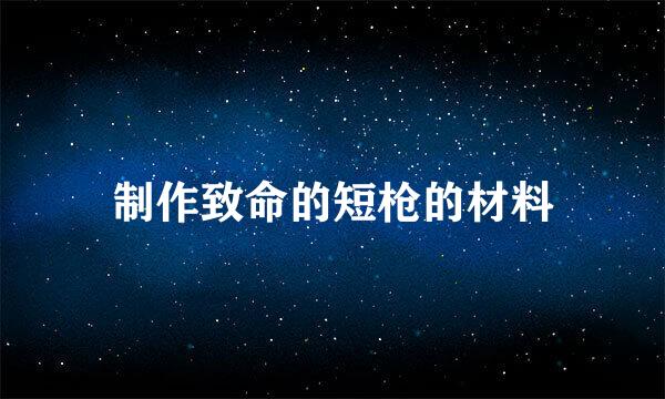 制作致命的短枪的材料