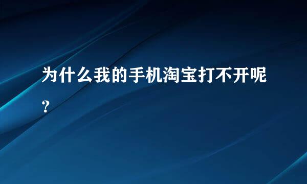 为什么我的手机淘宝打不开呢？