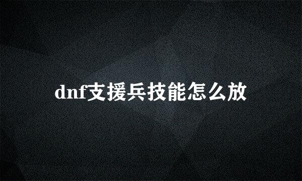 dnf支援兵技能怎么放