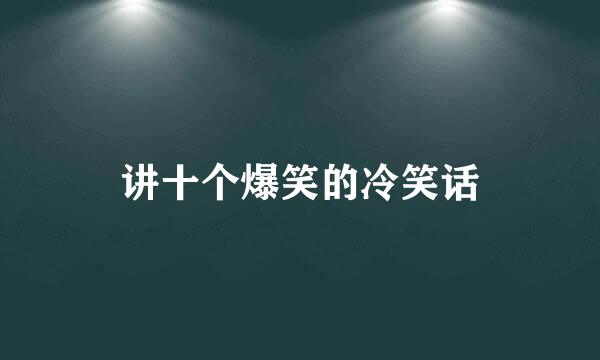 讲十个爆笑的冷笑话