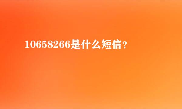 10658266是什么短信？