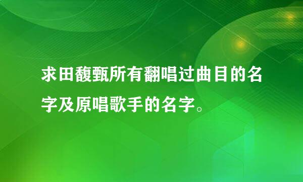 求田馥甄所有翻唱过曲目的名字及原唱歌手的名字。