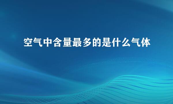 空气中含量最多的是什么气体