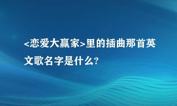 <恋爱大赢家>里的插曲那首英文歌名字是什么?