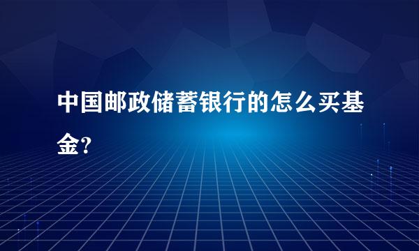 中国邮政储蓄银行的怎么买基金？