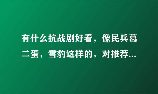 有什么抗战剧好看，像民兵葛二蛋，雪豹这样的，对推荐几部自己看过的啊