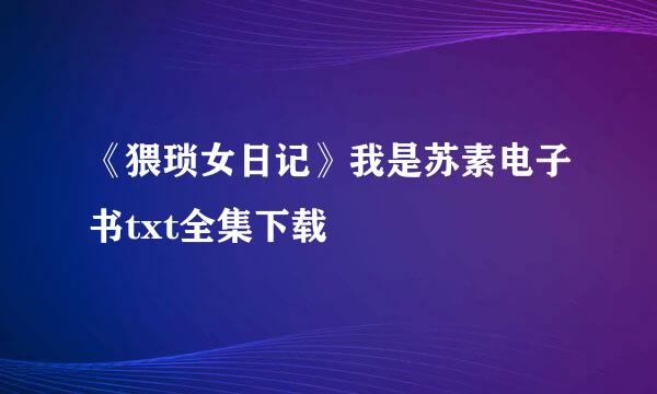 《猥琐女日记》我是苏素电子书txt全集下载